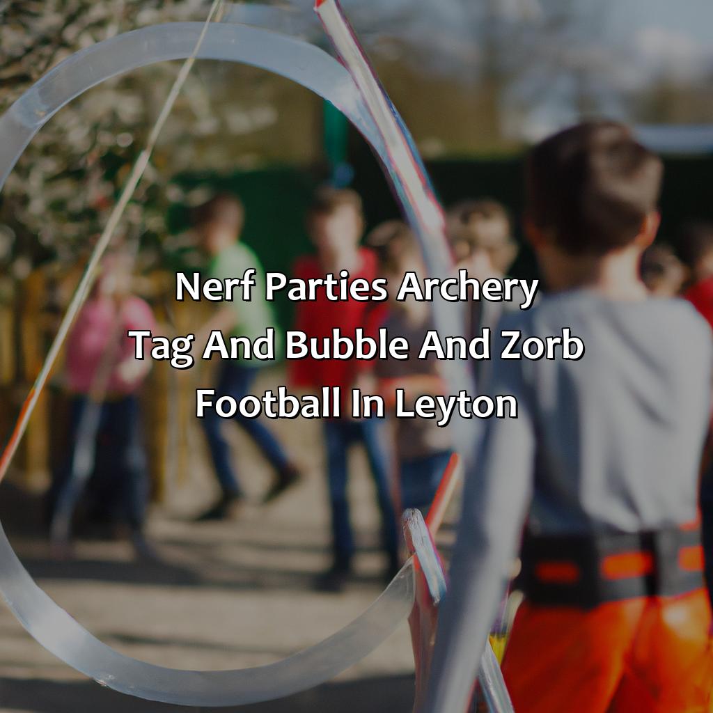 Nerf Parties, Archery Tag, and Bubble and Zorb Football in Leyton,